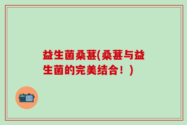 益生菌桑葚(桑葚与益生菌的完美结合！)