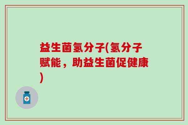 益生菌氢分子(氢分子赋能，助益生菌促健康)