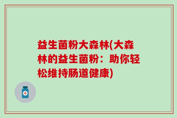 益生菌粉大森林(大森林的益生菌粉：助你轻松维持肠道健康)