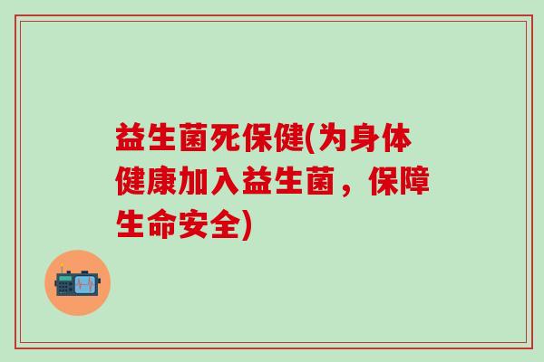 益生菌死保健(为身体健康加入益生菌，保障生命安全)