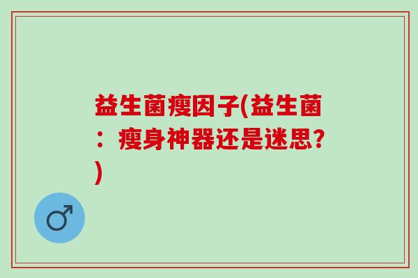 益生菌瘦因子(益生菌：瘦身神器还是迷思？)