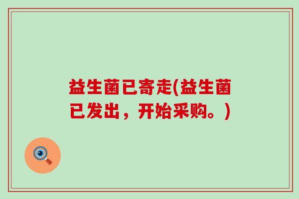 益生菌已寄走(益生菌已发出，开始采购。)