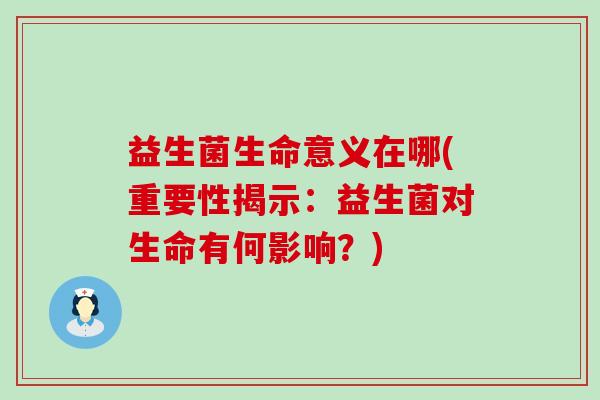益生菌生命意义在哪(重要性揭示：益生菌对生命有何影响？)