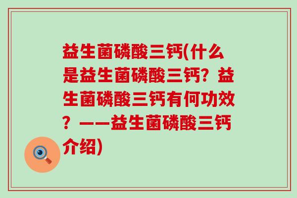 益生菌磷酸三钙(什么是益生菌磷酸三钙？益生菌磷酸三钙有何功效？——益生菌磷酸三钙介绍)