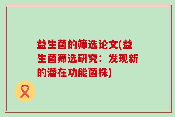 益生菌的筛选论文(益生菌筛选研究：发现新的潜在功能菌株)