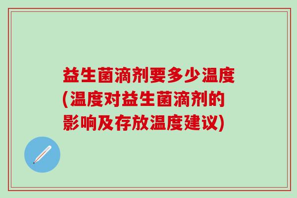 益生菌滴剂要多少温度(温度对益生菌滴剂的影响及存放温度建议)