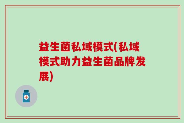 益生菌私域模式(私域模式助力益生菌品牌发展)