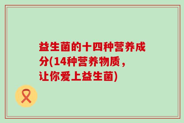益生菌的十四种营养成分(14种营养物质，让你爱上益生菌)