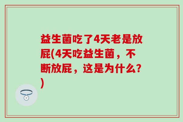 益生菌吃了4天老是放屁(4天吃益生菌，不断放屁，这是为什么？)