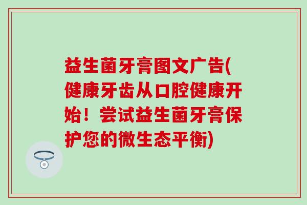 益生菌牙膏图文广告(健康牙齿从口腔健康开始！尝试益生菌牙膏保护您的微生态平衡)