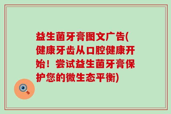益生菌牙膏图文广告(健康牙齿从口腔健康开始！尝试益生菌牙膏保护您的微生态平衡)