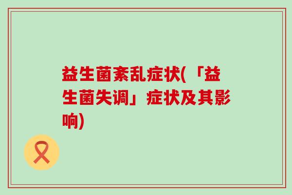 益生菌紊乱症状(「益生菌失调」症状及其影响)