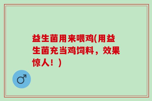 益生菌用来喂鸡(用益生菌充当鸡饲料，效果惊人！)