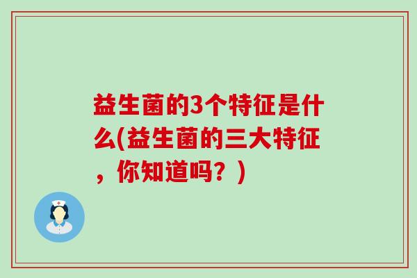 益生菌的3个特征是什么(益生菌的三大特征，你知道吗？)