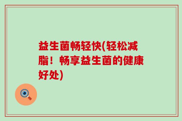 益生菌畅轻快(轻松减脂！畅享益生菌的健康好处)