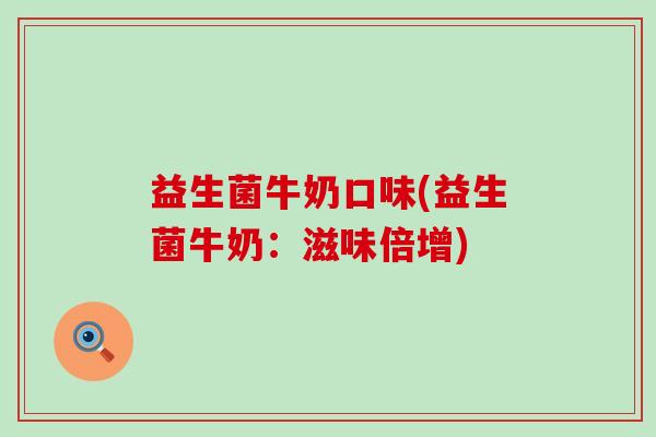 益生菌牛奶口味(益生菌牛奶：滋味倍增)