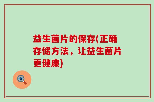益生菌片的保存(正确存储方法，让益生菌片更健康)