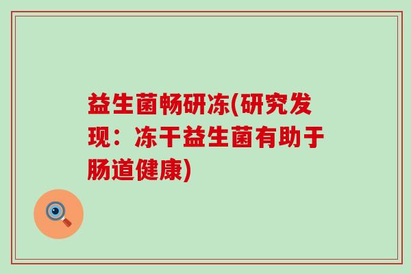 益生菌畅研冻(研究发现：冻干益生菌有助于肠道健康)