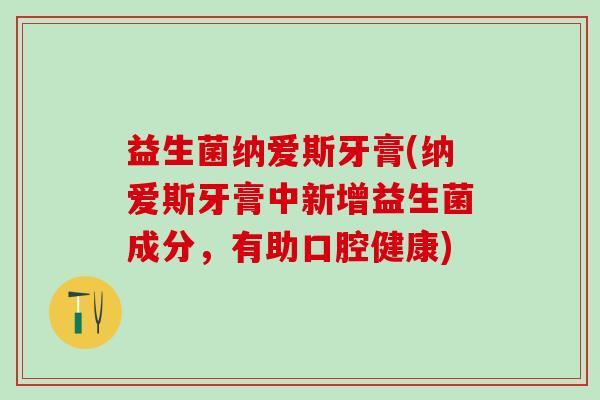 益生菌纳爱斯牙膏(纳爱斯牙膏中新增益生菌成分，有助口腔健康)