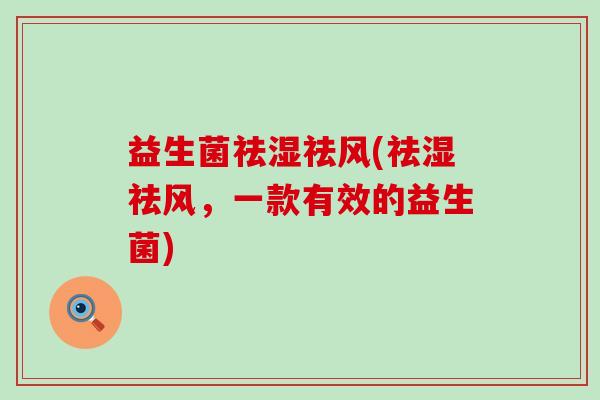 益生菌祛湿祛风(祛湿祛风，一款有效的益生菌)