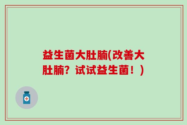 益生菌大肚腩(改善大肚腩？试试益生菌！)