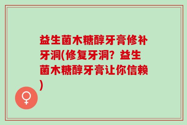 益生菌木糖醇牙膏修补牙洞(修复牙洞？益生菌木糖醇牙膏让你信赖)