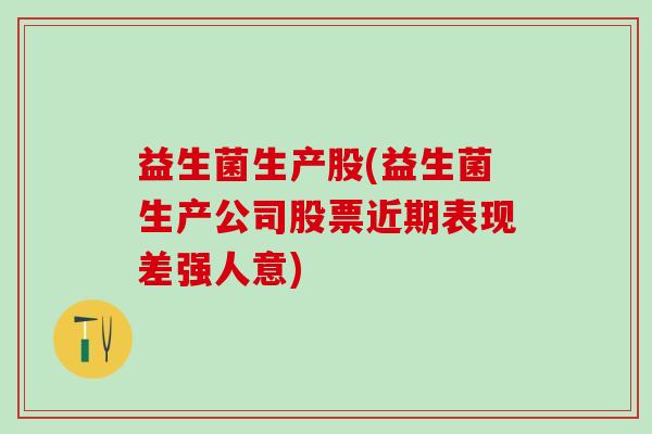 益生菌生产股(益生菌生产公司股票近期表现差强人意)