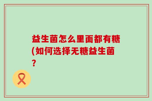益生菌怎么里面都有糖(如何选择无糖益生菌？