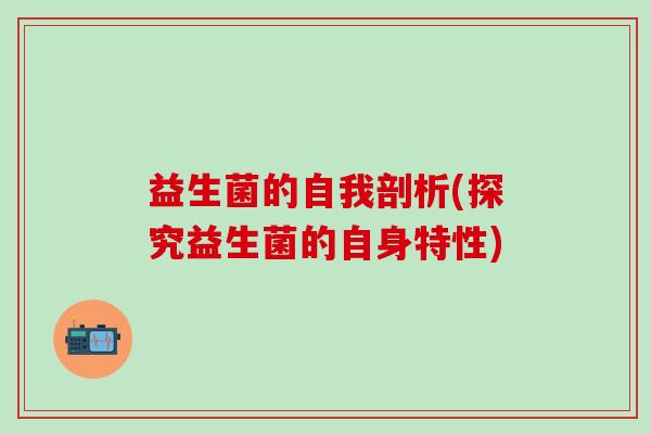 益生菌的自我剖析(探究益生菌的自身特性)