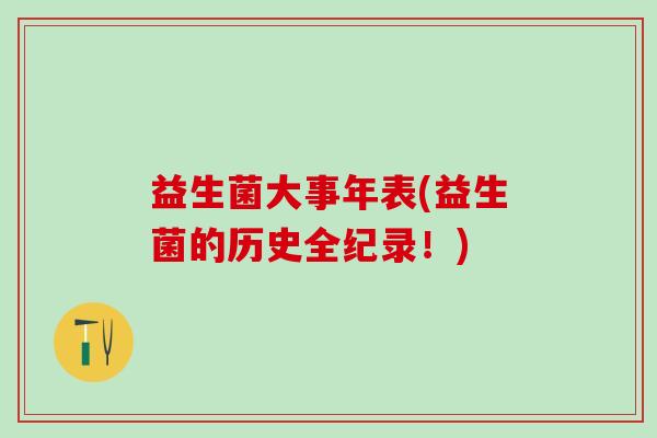 益生菌大事年表(益生菌的历史全纪录！)