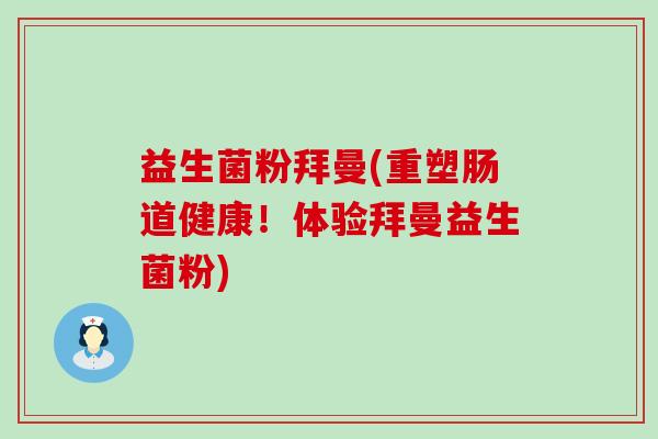 益生菌粉拜曼(重塑肠道健康！体验拜曼益生菌粉)
