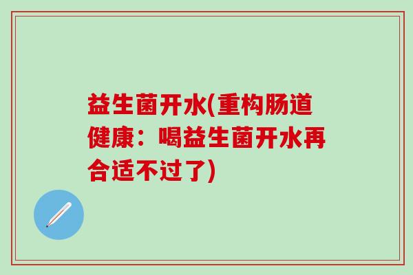 益生菌开水(重构肠道健康：喝益生菌开水再合适不过了)