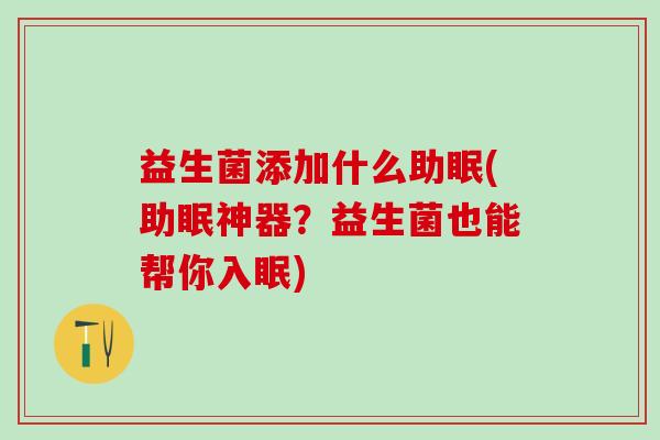 益生菌添加什么助眠(助眠神器？益生菌也能帮你入眠)