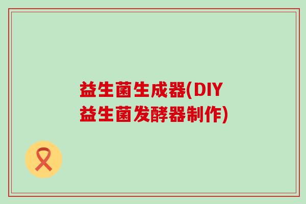 益生菌生成器(DIY益生菌发酵器制作)
