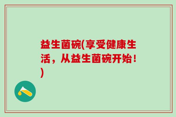 益生菌碗(享受健康生活，从益生菌碗开始！)