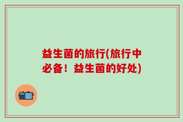 益生菌的旅行(旅行中必备！益生菌的好处)