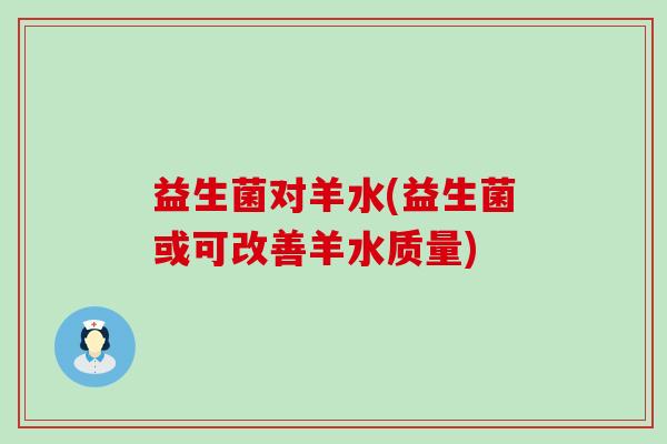 益生菌对羊水(益生菌或可改善羊水质量)