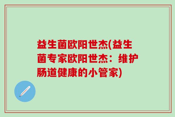 益生菌欧阳世杰(益生菌专家欧阳世杰：维护肠道健康的小管家)