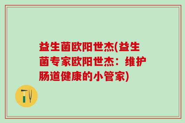 益生菌欧阳世杰(益生菌专家欧阳世杰：维护肠道健康的小管家)