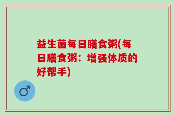 益生菌每日膳食粥(每日膳食粥：增强体质的好帮手)