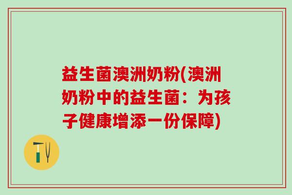 益生菌澳洲奶粉(澳洲奶粉中的益生菌：为孩子健康增添一份保障)