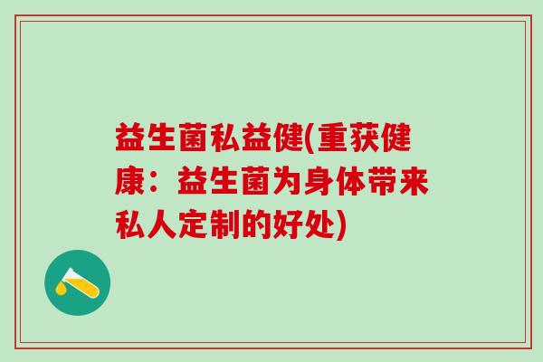 益生菌私益健(重获健康：益生菌为身体带来私人定制的好处)