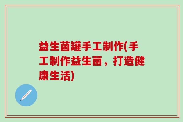 益生菌罐手工制作(手工制作益生菌，打造健康生活)