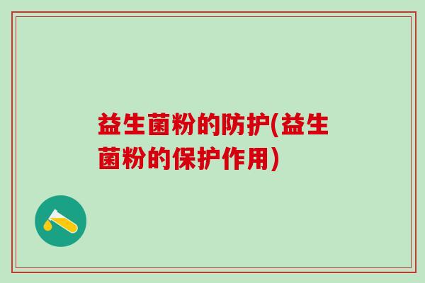 益生菌粉的防护(益生菌粉的保护作用)