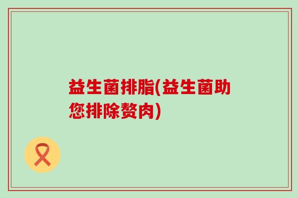 益生菌排脂(益生菌助您排除赘肉)