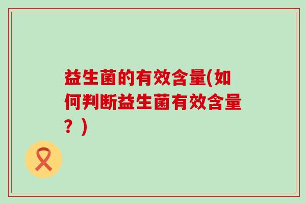 益生菌的有效含量(如何判断益生菌有效含量？)
