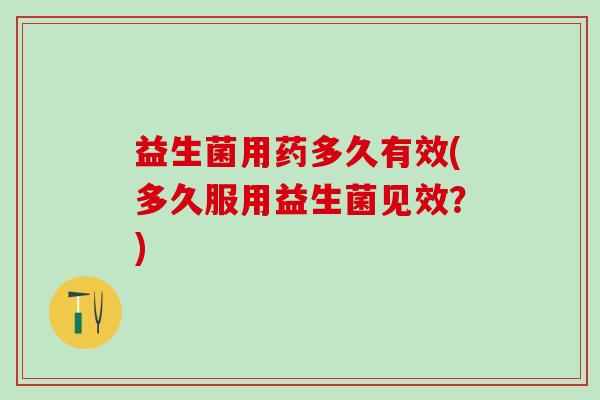 益生菌用药多久有效(多久服用益生菌见效？)