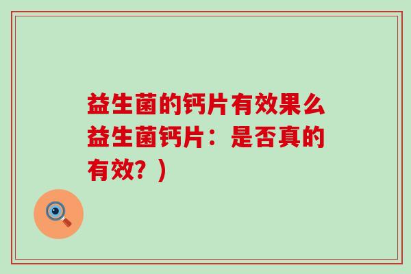 益生菌的钙片有效果么益生菌钙片：是否真的有效？)