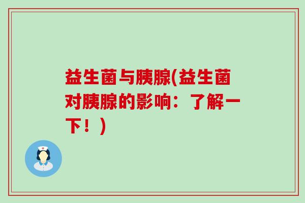益生菌与胰腺(益生菌对胰腺的影响：了解一下！)
