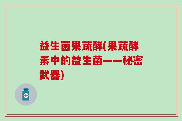 益生菌果蔬酵(果蔬酵素中的益生菌——秘密武器)